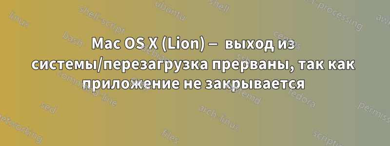 Mac OS X (Lion) — выход из системы/перезагрузка прерваны, так как приложение не закрывается