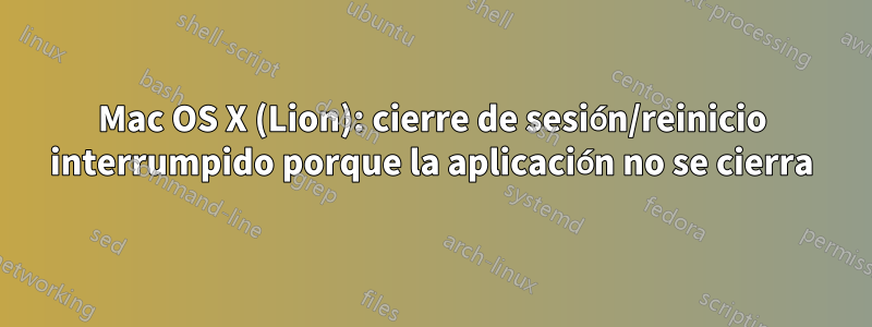 Mac OS X (Lion): cierre de sesión/reinicio interrumpido porque la aplicación no se cierra