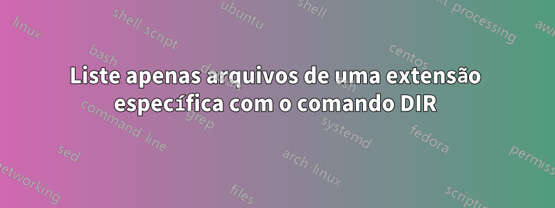 Liste apenas arquivos de uma extensão específica com o comando DIR