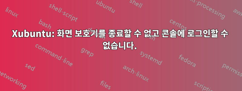 Xubuntu: 화면 보호기를 종료할 수 없고 콘솔에 로그인할 수 없습니다.