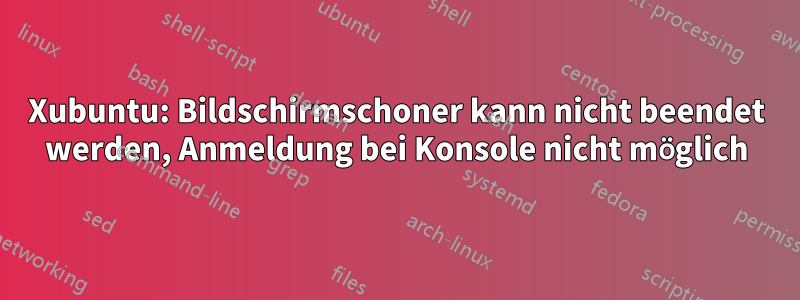 Xubuntu: Bildschirmschoner kann nicht beendet werden, Anmeldung bei Konsole nicht möglich