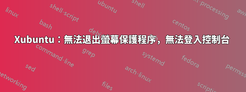 Xubuntu：無法退出螢幕保護程序，無法登入控制台