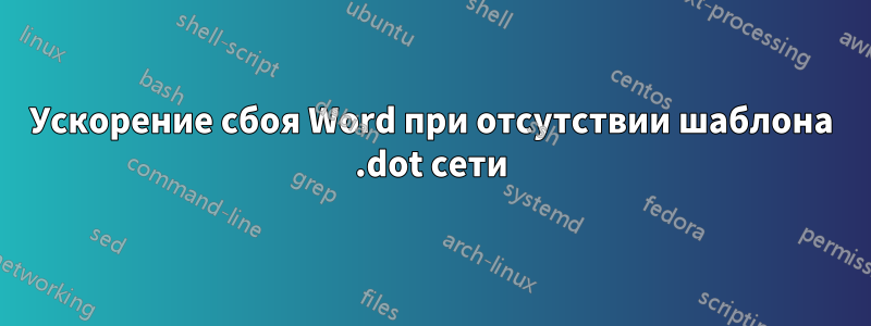 Ускорение сбоя Word при отсутствии шаблона .dot сети