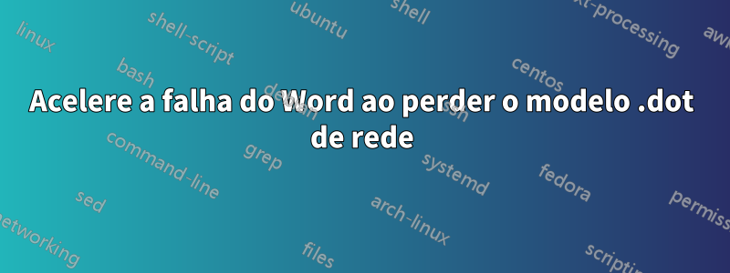 Acelere a falha do Word ao perder o modelo .dot de rede