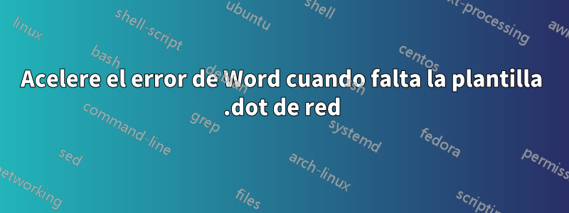 Acelere el error de Word cuando falta la plantilla .dot de red