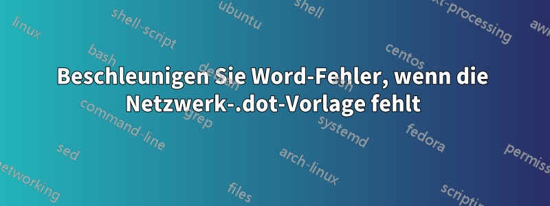 Beschleunigen Sie Word-Fehler, wenn die Netzwerk-.dot-Vorlage fehlt