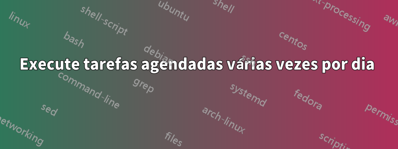 Execute tarefas agendadas várias vezes por dia