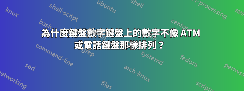 為什麼鍵盤數字鍵盤上的數字不像 ATM 或電話鍵盤那樣排列？ 