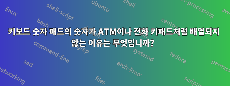 키보드 숫자 패드의 숫자가 ATM이나 전화 키패드처럼 배열되지 않는 이유는 무엇입니까? 