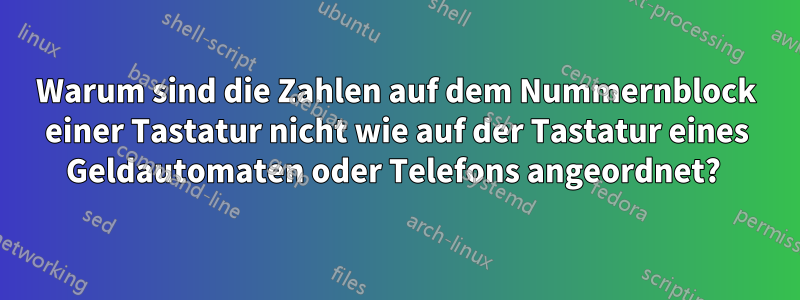 Warum sind die Zahlen auf dem Nummernblock einer Tastatur nicht wie auf der Tastatur eines Geldautomaten oder Telefons angeordnet? 