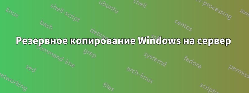 Резервное копирование Windows на сервер