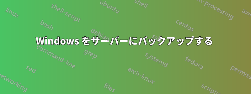 Windows をサーバーにバックアップする