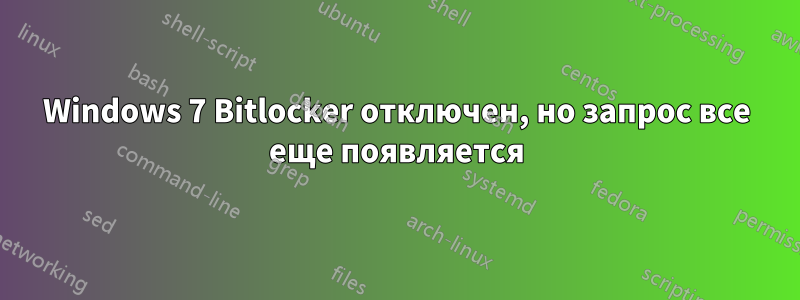 Windows 7 Bitlocker отключен, но запрос все еще появляется