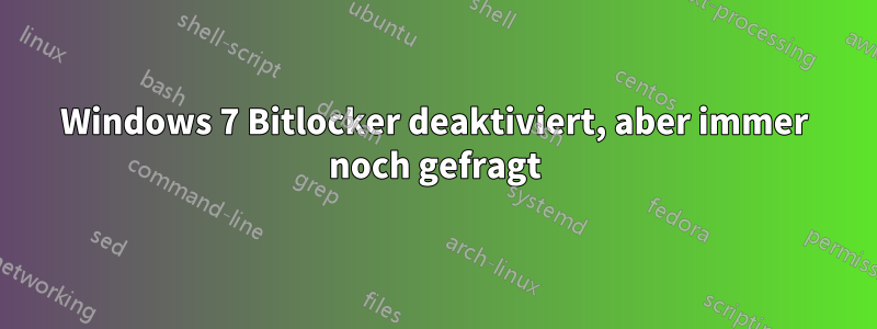 Windows 7 Bitlocker deaktiviert, aber immer noch gefragt