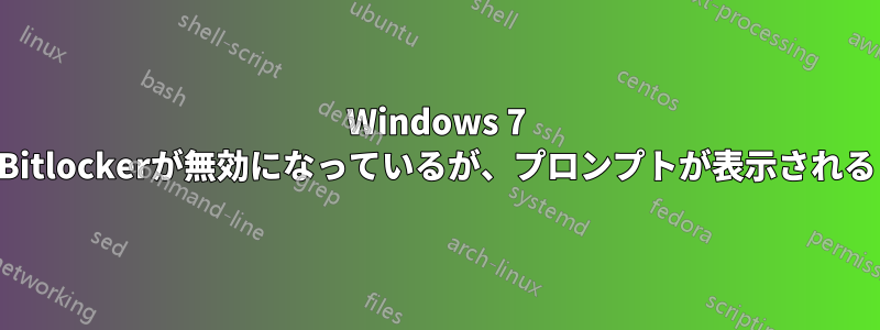 Windows 7 Bitlockerが無効になっているが、プロンプトが表示される