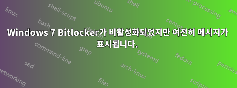 Windows 7 Bitlocker가 비활성화되었지만 여전히 메시지가 표시됩니다.