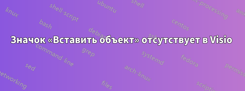 Значок «Вставить объект» отсутствует в Visio