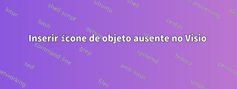 Inserir ícone de objeto ausente no Visio