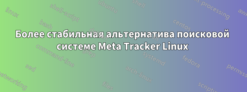 Более стабильная альтернатива поисковой системе Meta Tracker Linux