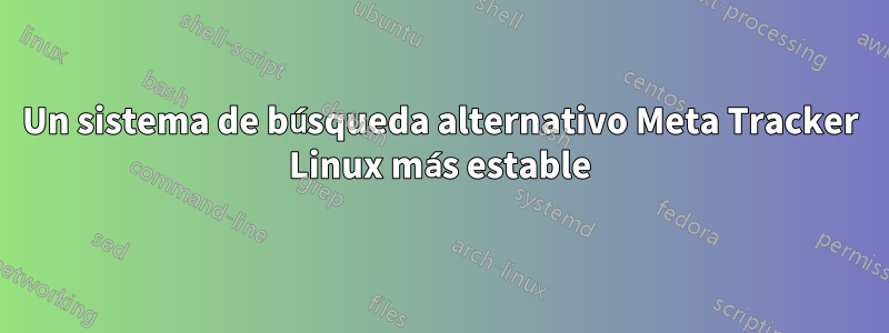 Un sistema de búsqueda alternativo Meta Tracker Linux más estable