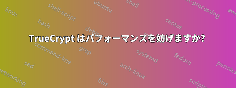 TrueCrypt はパフォーマンスを妨げますか?