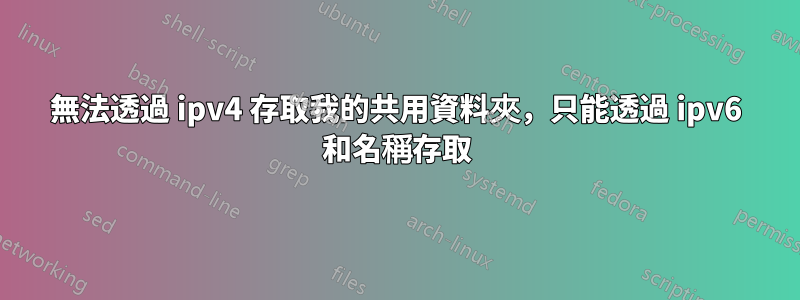 無法透過 ipv4 存取我的共用資料夾，只能透過 ipv6 和名稱存取