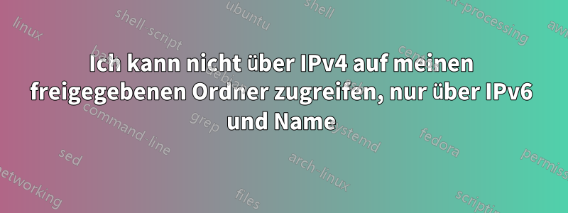 Ich kann nicht über IPv4 auf meinen freigegebenen Ordner zugreifen, nur über IPv6 und Name