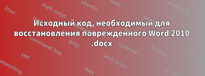 Исходный код, необходимый для восстановления поврежденного Word 2010 .docx