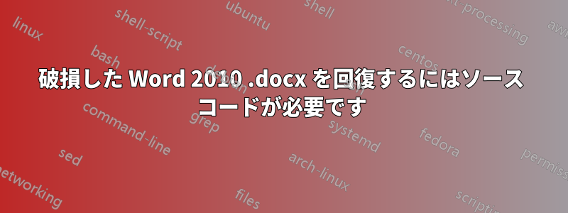 破損した Word 2010 .docx を回復するにはソース コードが必要です