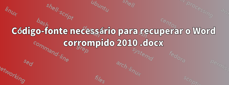 Código-fonte necessário para recuperar o Word corrompido 2010 .docx