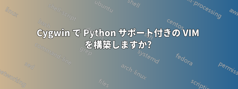 Cygwin で Python サポート付きの VIM を構築しますか?