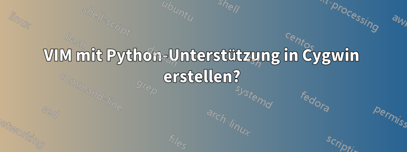 VIM mit Python-Unterstützung in Cygwin erstellen?