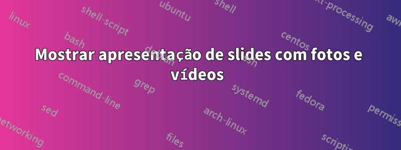 Mostrar apresentação de slides com fotos e vídeos 