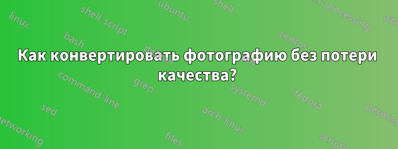 Как конвертировать фотографию без потери качества?