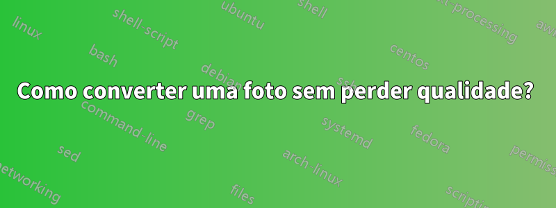 Como converter uma foto sem perder qualidade?