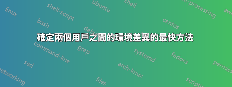 確定兩個用戶之間的環境差異的最快方法