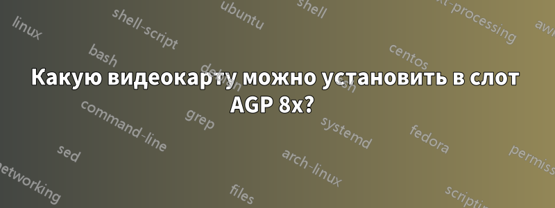 Какую видеокарту можно установить в слот AGP 8x? 