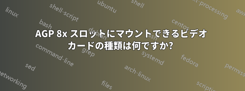 AGP 8x スロットにマウントできるビデオ カードの種類は何ですか? 