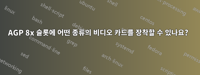 AGP 8x 슬롯에 어떤 종류의 비디오 카드를 장착할 수 있나요? 