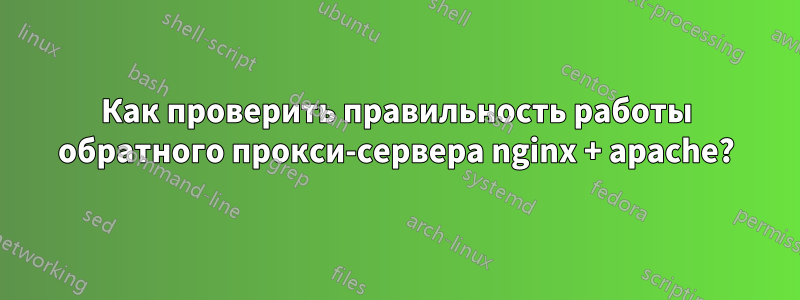 Как проверить правильность работы обратного прокси-сервера nginx + apache?