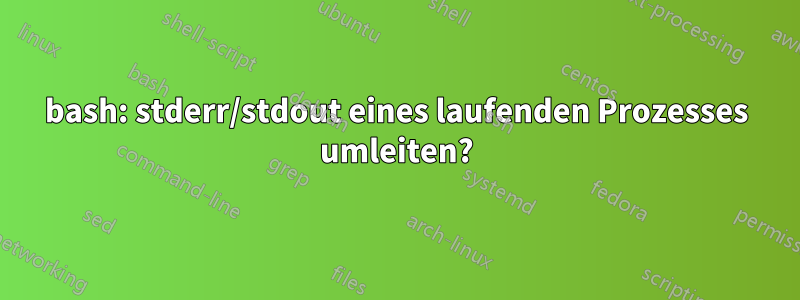 bash: stderr/stdout eines laufenden Prozesses umleiten?