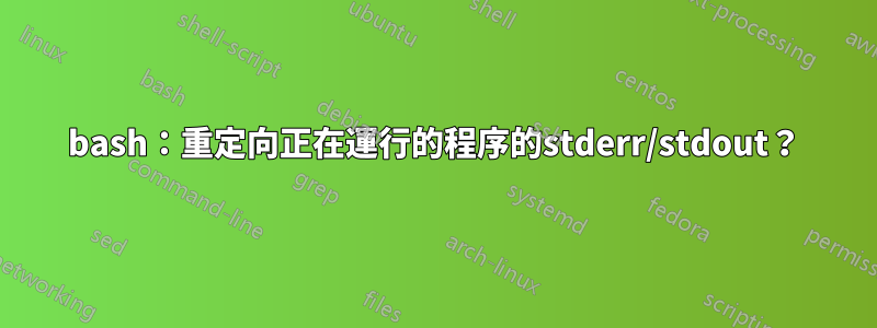 bash：重定向正在運行的程序的stderr/stdout？