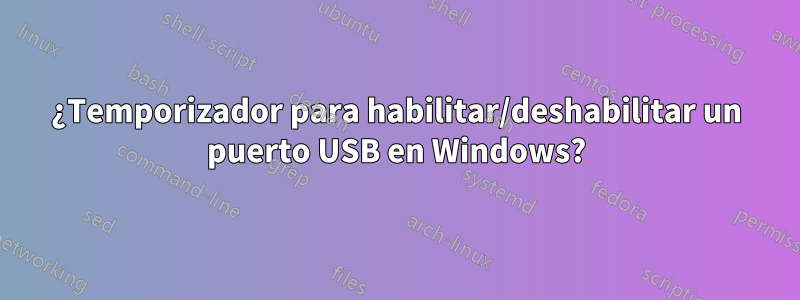 ¿Temporizador para habilitar/deshabilitar un puerto USB en Windows?