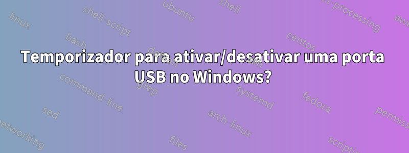 Temporizador para ativar/desativar uma porta USB no Windows?