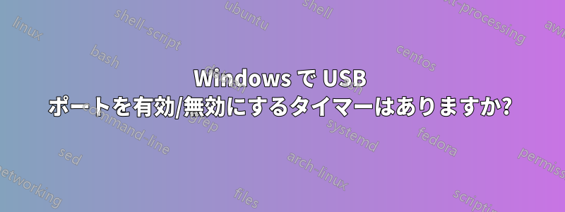 Windows で USB ポートを有効/無効にするタイマーはありますか?