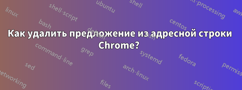 Как удалить предложение из адресной строки Chrome? 