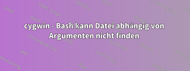 cygwin - Bash kann Datei abhängig von Argumenten nicht finden