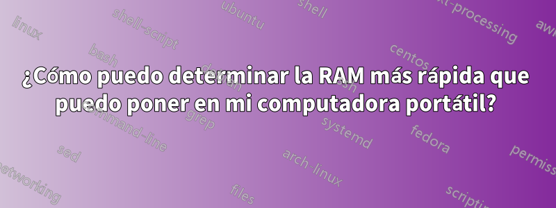 ¿Cómo puedo determinar la RAM más rápida que puedo poner en mi computadora portátil?