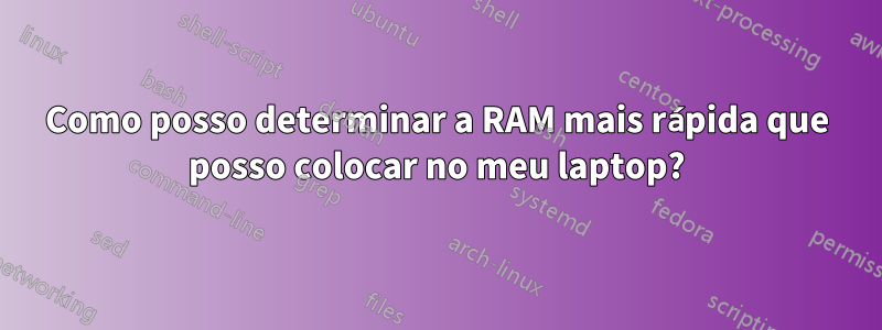 Como posso determinar a RAM mais rápida que posso colocar no meu laptop?