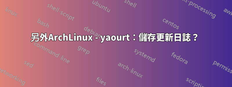 另外ArchLinux - yaourt：儲存更新日誌？